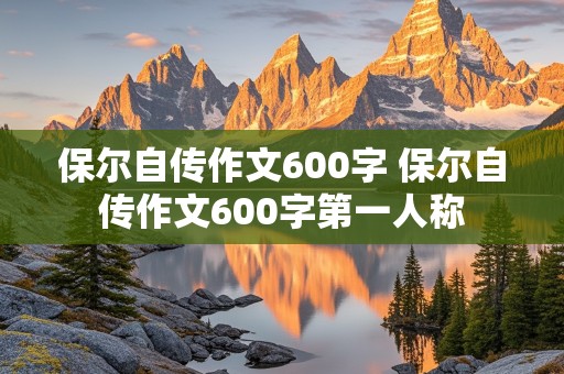 保尔自传作文600字 保尔自传作文600字第一人称