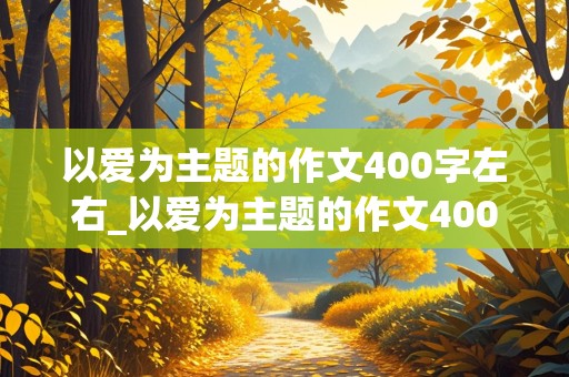 以爱为主题的作文400字左右_以爱为主题的作文400字左右四年级