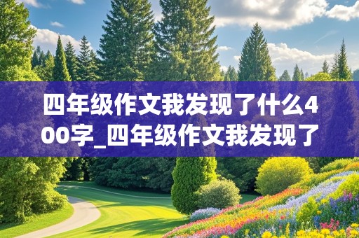 四年级作文我发现了什么400字_四年级作文我发现了什么400字作文