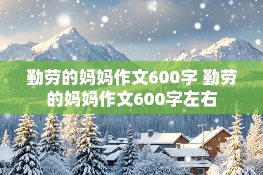 勤劳的妈妈作文600字 勤劳的妈妈作文600字左右