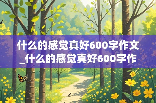 什么的感觉真好600字作文_什么的感觉真好600字作文六年级