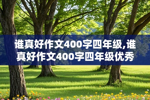 谁真好作文400字四年级,谁真好作文400字四年级优秀作文