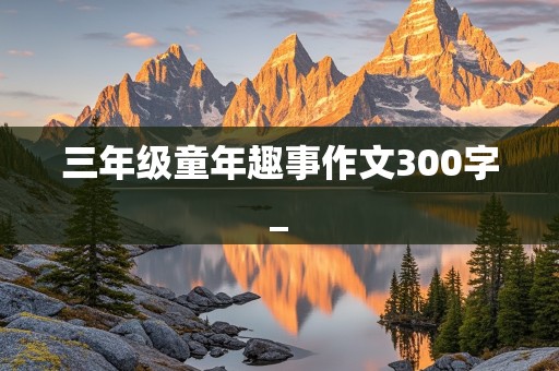 三年级童年趣事作文300字_