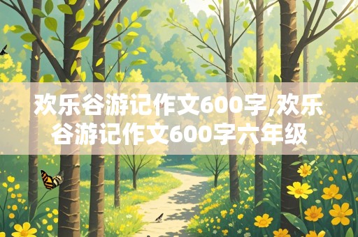 欢乐谷游记作文600字,欢乐谷游记作文600字六年级