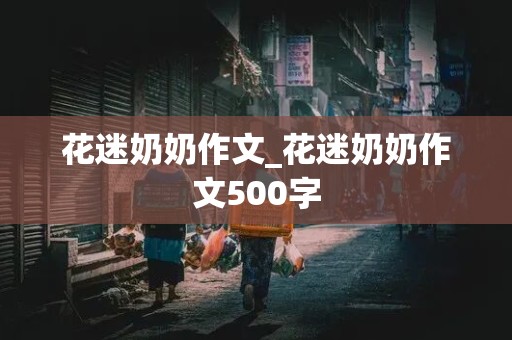 花迷奶奶作文_花迷奶奶作文500字