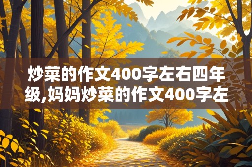 炒菜的作文400字左右四年级,妈妈炒菜的作文400字左右四年级