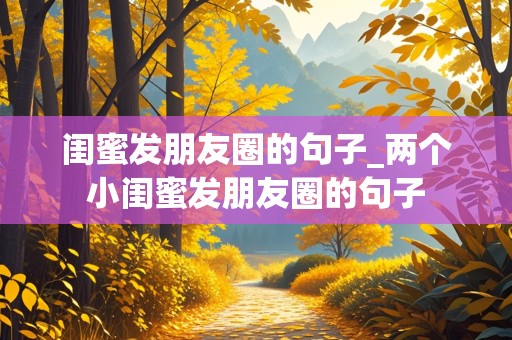 闺蜜发朋友圈的句子_两个小闺蜜发朋友圈的句子