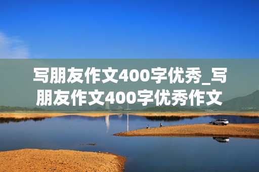 写朋友作文400字优秀_写朋友作文400字优秀作文