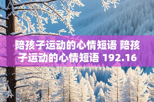 陪孩子运动的心情短语 陪孩子运动的心情短语 192.168.0.1