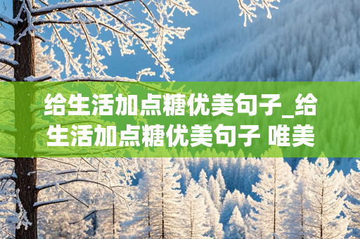 给生活加点糖优美句子_给生活加点糖优美句子 唯美