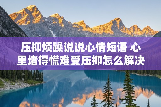 压抑烦躁说说心情短语 心里堵得慌难受压抑怎么解决