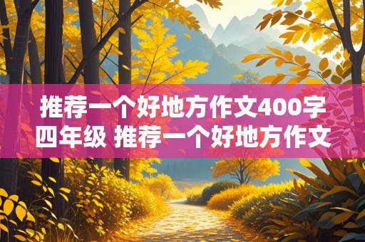 推荐一个好地方作文400字四年级 推荐一个好地方作文400字四年级西湖