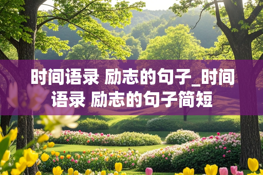 时间语录 励志的句子_时间语录 励志的句子简短