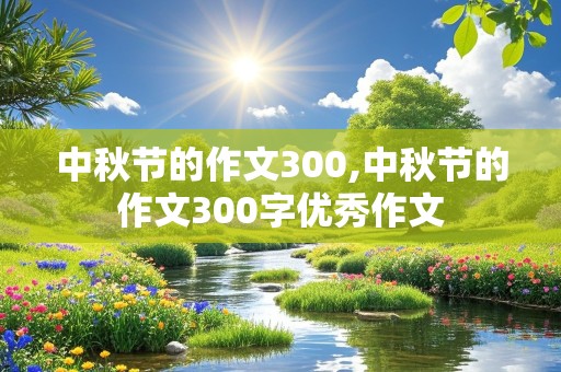 中秋节的作文300,中秋节的作文300字优秀作文