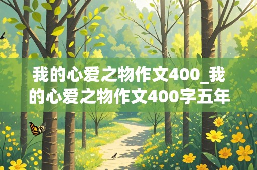 我的心爱之物作文400_我的心爱之物作文400字五年级