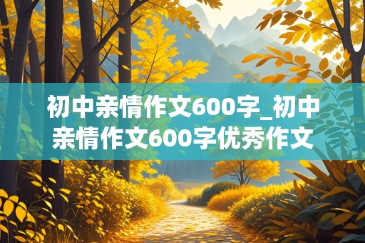 初中亲情作文600字_初中亲情作文600字优秀作文