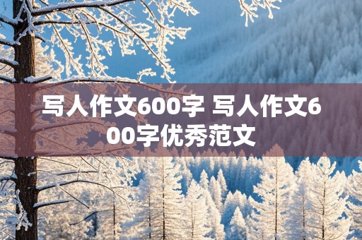 写人作文600字 写人作文600字优秀范文