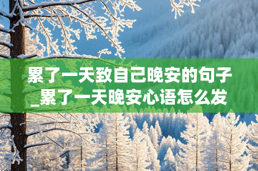 累了一天致自己晚安的句子_累了一天晚安心语怎么发