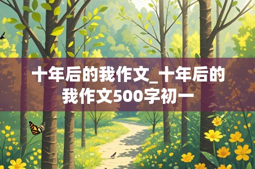 十年后的我作文_十年后的我作文500字初一