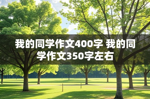 我的同学作文400字 我的同学作文350字左右