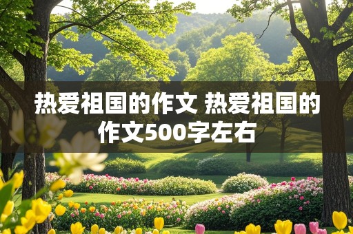 热爱祖国的作文 热爱祖国的作文500字左右