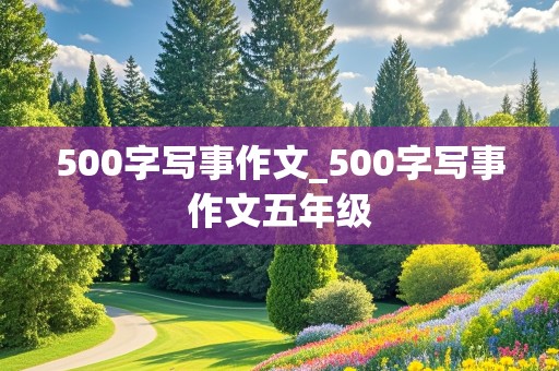 500字写事作文_500字写事作文五年级