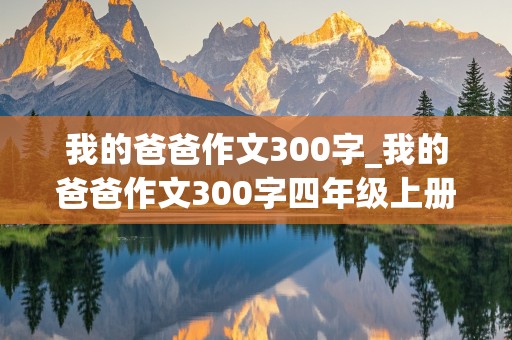 我的爸爸作文300字_我的爸爸作文300字四年级上册