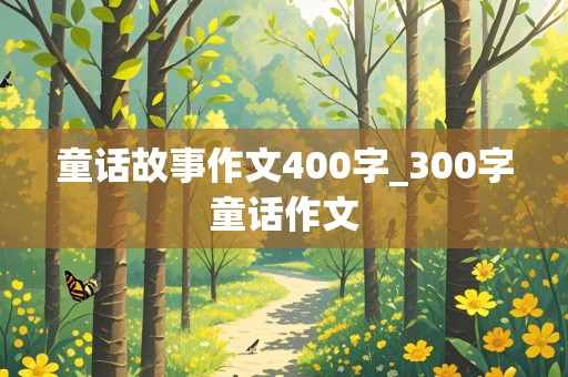 童话故事作文400字_300字童话作文