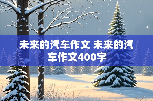 未来的汽车作文 未来的汽车作文400字