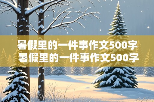 暑假里的一件事作文500字 暑假里的一件事作文500字左右