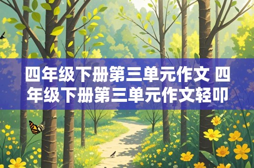 四年级下册第三单元作文 四年级下册第三单元作文轻叩诗歌大门50字