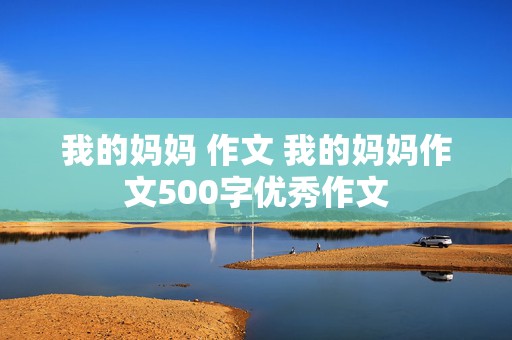 我的妈妈 作文 我的妈妈作文500字优秀作文