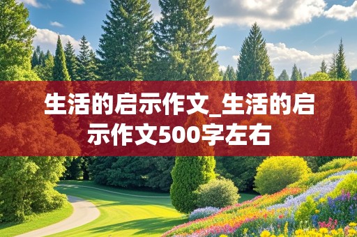 生活的启示作文_生活的启示作文500字左右