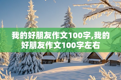 我的好朋友作文100字,我的好朋友作文100字左右