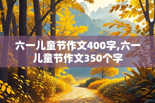 六一儿童节作文400字,六一儿童节作文350个字