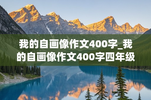 我的自画像作文400字_我的自画像作文400字四年级