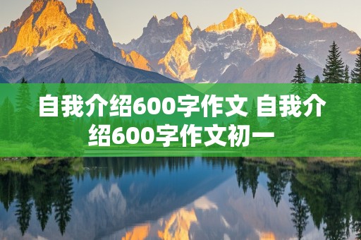 自我介绍600字作文 自我介绍600字作文初一