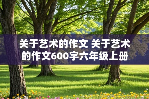 关于艺术的作文 关于艺术的作文600字六年级上册