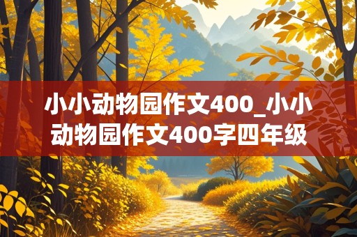 小小动物园作文400_小小动物园作文400字四年级