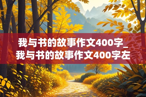 我与书的故事作文400字_我与书的故事作文400字左右