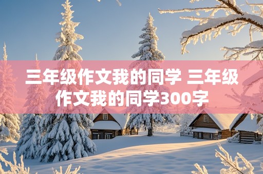 三年级作文我的同学 三年级作文我的同学300字