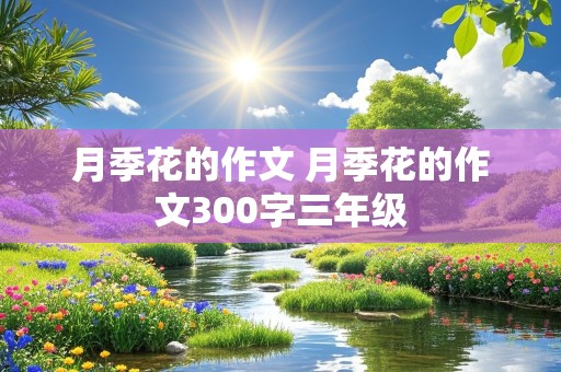 月季花的作文 月季花的作文300字三年级