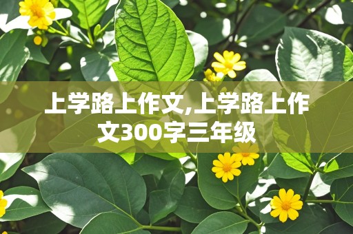 上学路上作文,上学路上作文300字三年级