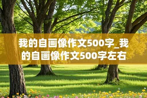 我的自画像作文500字_我的自画像作文500字左右