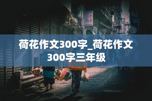 荷花作文300字_荷花作文300字三年级