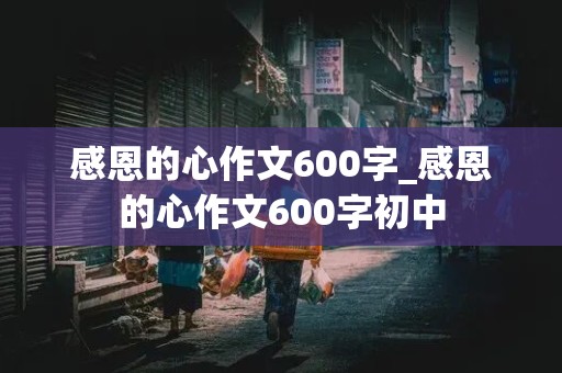 感恩的心作文600字_感恩的心作文600字初中