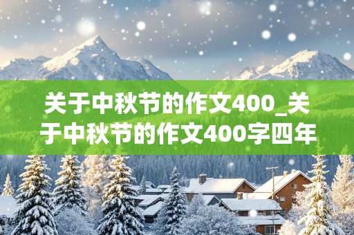 关于中秋节的作文400_关于中秋节的作文400字四年级