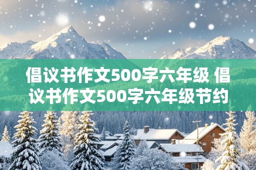 倡议书作文500字六年级 倡议书作文500字六年级节约用水