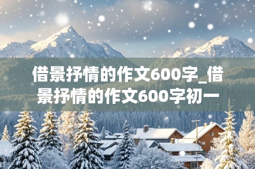 借景抒情的作文600字_借景抒情的作文600字初一