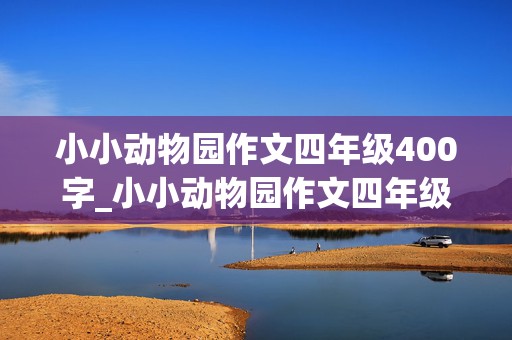 小小动物园作文四年级400字_小小动物园作文四年级400字优秀